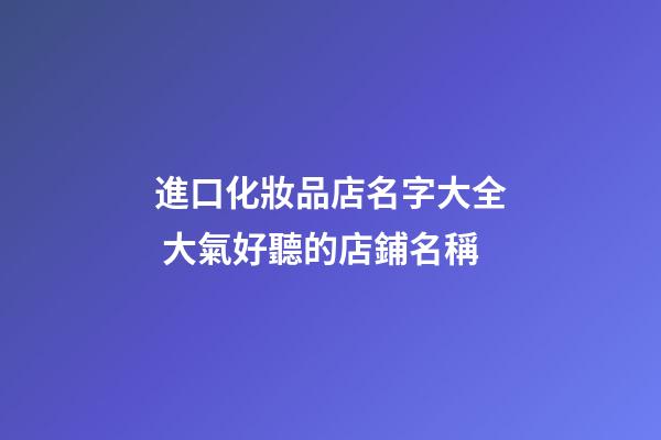 進口化妝品店名字大全 大氣好聽的店鋪名稱-第1張-店鋪起名-玄機派